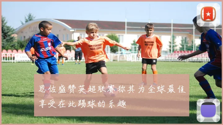 恩佐盛赞英超联赛称其为全球最佳享受在此踢球的乐趣
