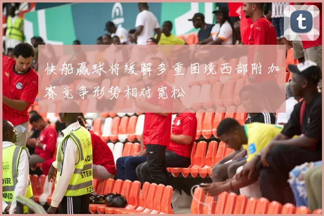 快船赢球将缓解多重困境西部附加赛竞争形势相对宽松