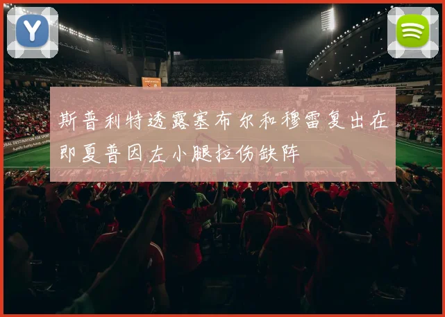 斯普利特透露塞布尔和穆雷复出在即夏普因左小腿拉伤缺阵