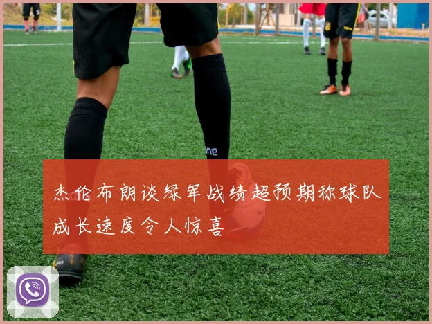 杰伦布朗谈绿军战绩超预期称球队成长速度令人惊喜