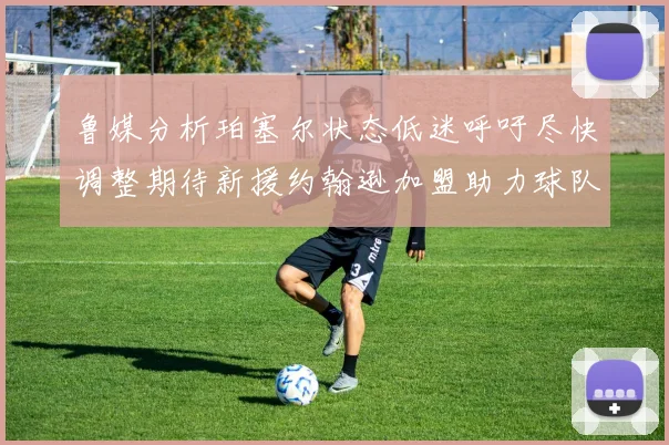 鲁媒分析珀塞尔状态低迷呼吁尽快调整期待新援约翰逊加盟助力球队