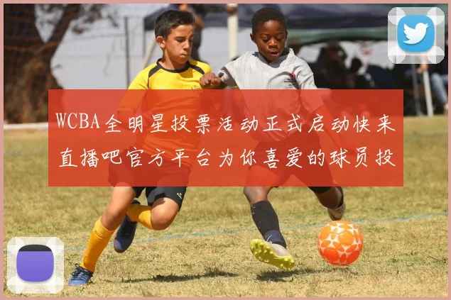 WCBA全明星投票活动正式启动快来直播吧官方平台为你喜爱的球员投票吧