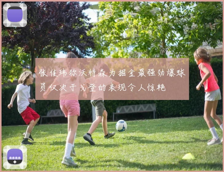 张佳玮称沃特森为掘金最强劲爆球员仅次于戈登的表现令人惊艳
