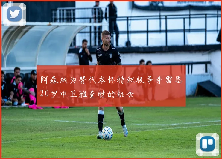 阿森纳为替代本怀特积极争夺雷恩20岁中卫雅奎特的机会