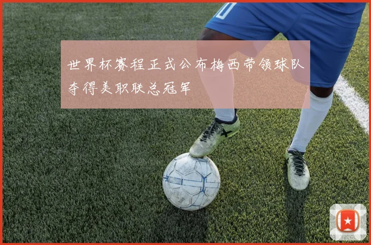 世界杯赛程正式公布梅西带领球队夺得美职联总冠军