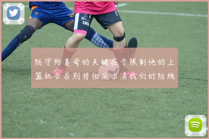 防守约基奇的关键在于限制他的上篮机会否则将彻底击溃我们的防线