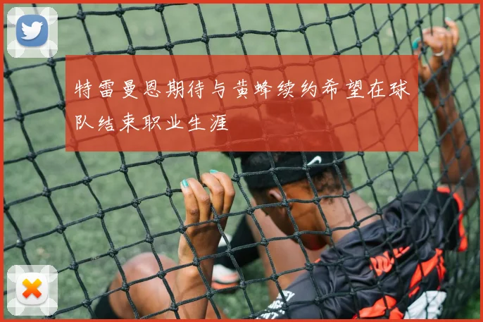 特雷曼恩期待与黄蜂续约希望在球队结束职业生涯