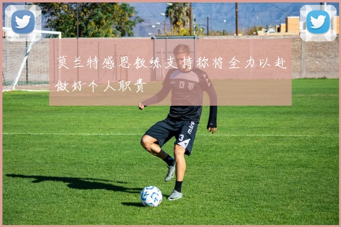莫兰特感恩教练支持称将全力以赴做好个人职责