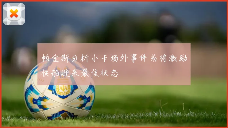帕金斯分析小卡场外事件或将激励快船迎来最佳状态