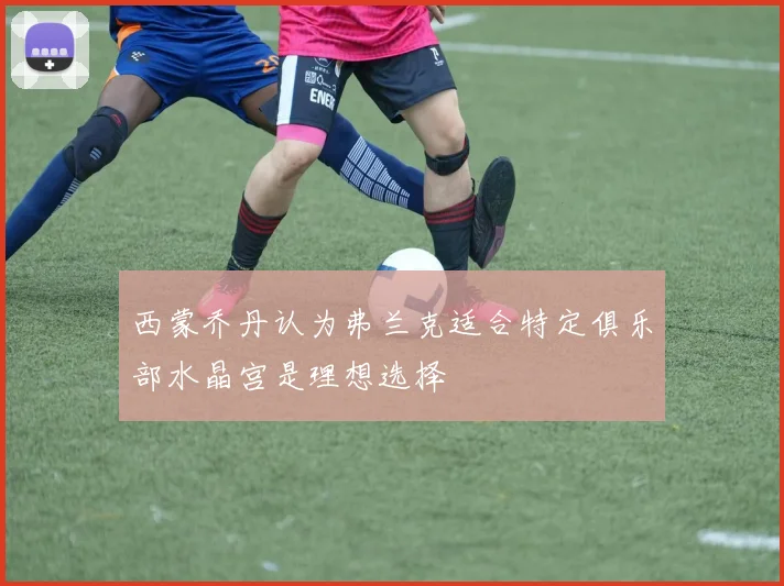 西蒙乔丹认为弗兰克适合特定俱乐部水晶宫是理想选择